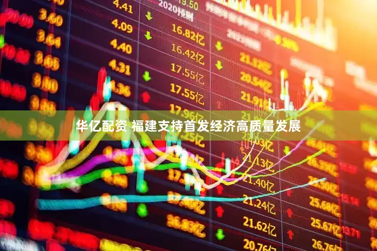 华亿配资 福建支持首发经济高质量发展