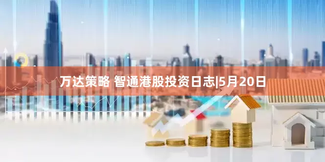 万达策略 智通港股投资日志|5月20日