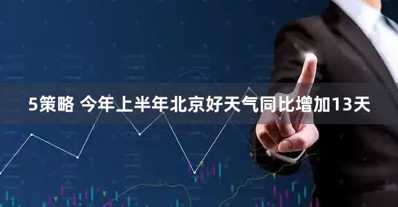 5策略 今年上半年北京好天气同比增加13天