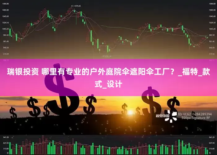 瑞银投资 哪里有专业的户外庭院伞遮阳伞工厂？_福特_款式_设计