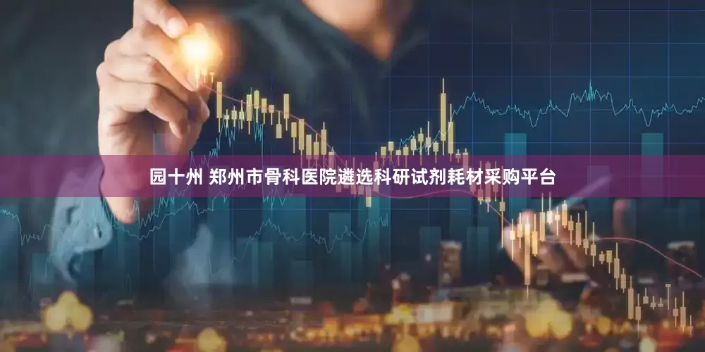 园十州 郑州市骨科医院遴选科研试剂耗材采购平台