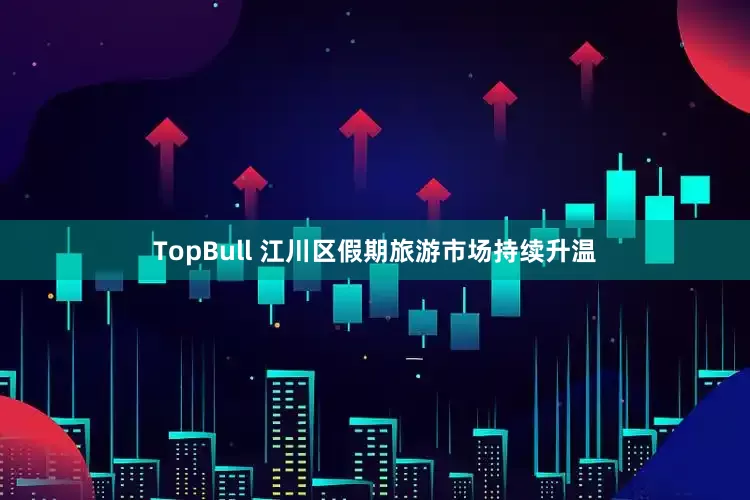 TopBull 江川区假期旅游市场持续升温