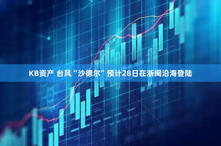 KB资产 台风“沙德尔”预计28日在浙闽沿海登陆